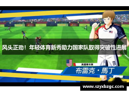 风头正劲！年轻体育新秀助力国家队取得突破性进展