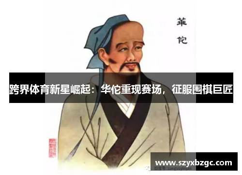 跨界体育新星崛起：华佗重现赛场，征服围棋巨匠