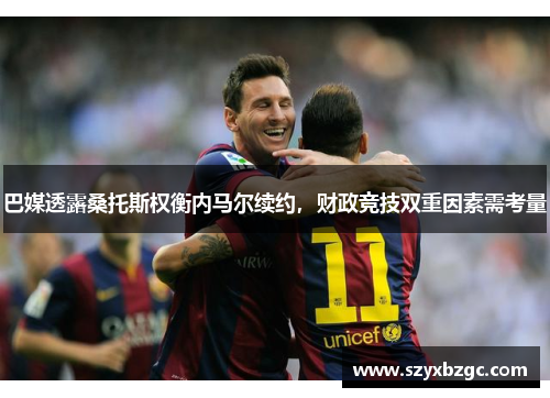 巴媒透露桑托斯权衡内马尔续约，财政竞技双重因素需考量