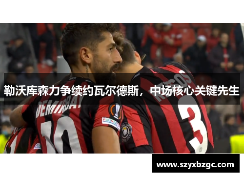 勒沃库森力争续约瓦尔德斯，中场核心关键先生