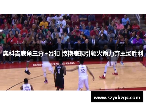 奥科吉底角三分+暴扣 惊艳表现引领火箭力夺主场胜利